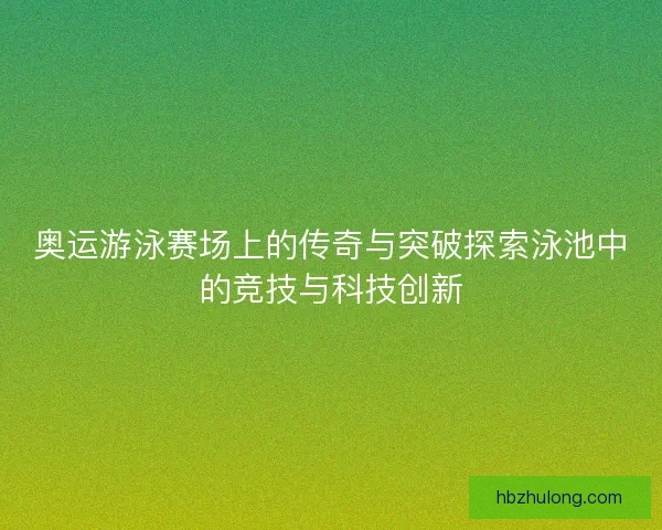 奥运游泳赛场上的传奇与突破探索泳池中的竞技与科技创新