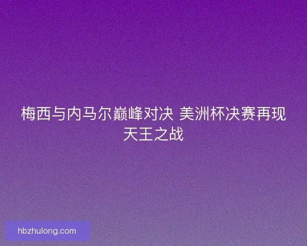 梅西与内马尔巅峰对决 美洲杯决赛再现天王之战