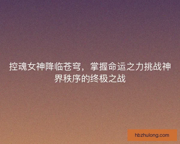 控魂女神降临苍穹，掌握命运之力挑战神界秩序的终极之战