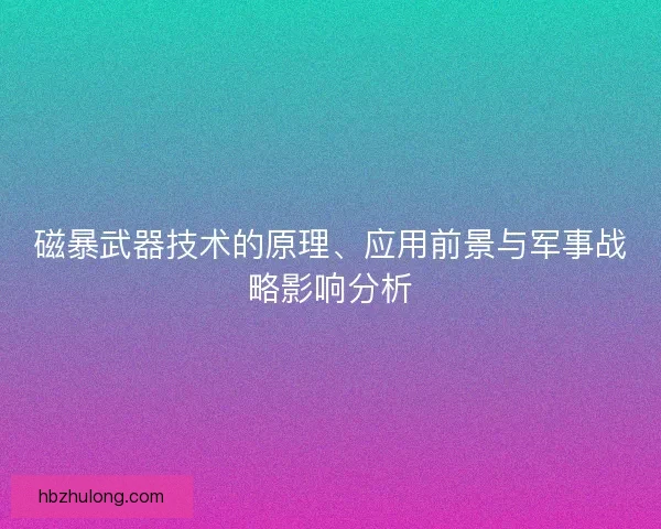 磁暴武器技术的原理、应用前景与军事战略影响分析